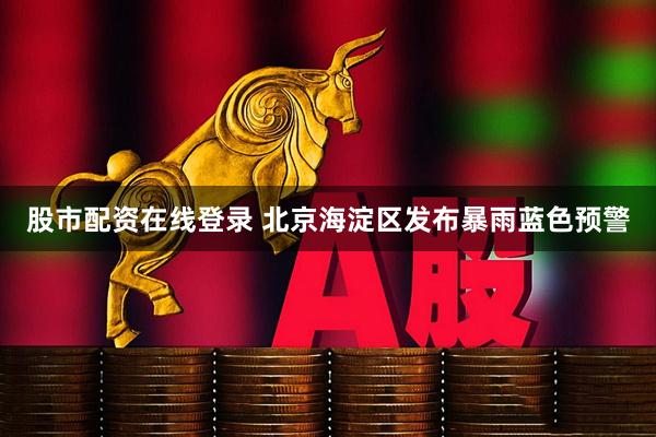 股市配资在线登录 北京海淀区发布暴雨蓝色预警