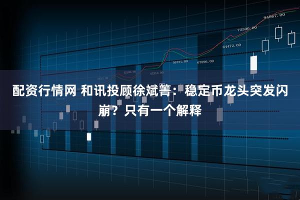 配资行情网 和讯投顾徐斌箐：稳定币龙头突发闪崩？只有一个解释