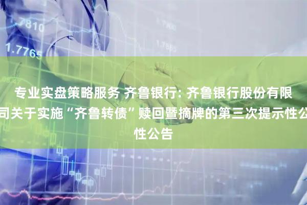 专业实盘策略服务 齐鲁银行: 齐鲁银行股份有限公司关于实施“齐鲁转债”赎回暨摘牌的第三次提示性公告