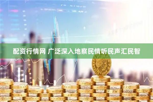 配资行情网 广泛深入地察民情听民声汇民智