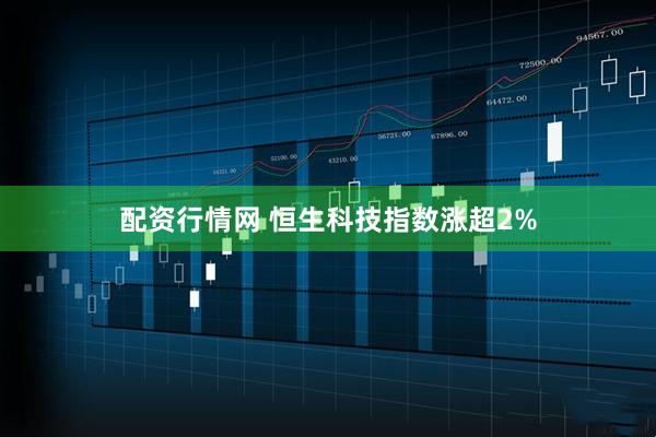 配资行情网 恒生科技指数涨超2%