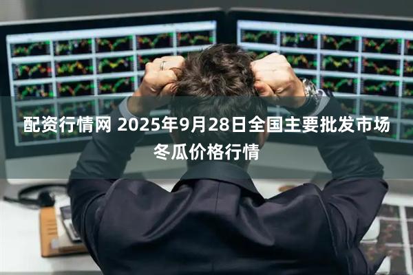 配资行情网 2025年9月28日全国主要批发市场冬瓜价格行情