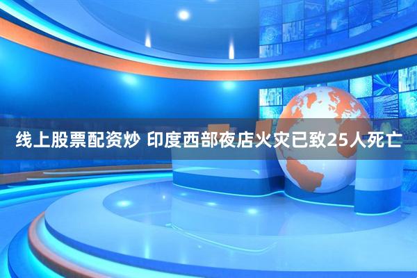 线上股票配资炒 印度西部夜店火灾已致25人死亡